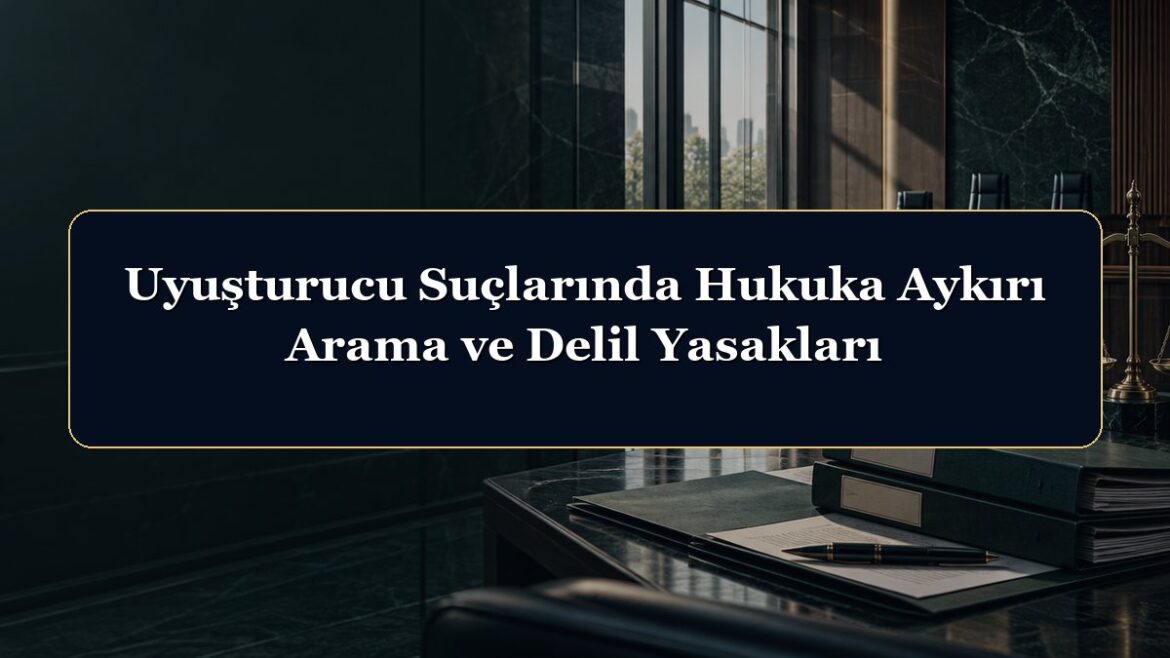 Uyuşturucu Suçlarında Hukuka Aykırı Arama ve Delil Yasakları