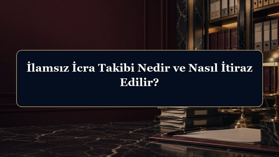 İlamsız İcra Takibi Nedir ve Nasıl İtiraz Edilir?