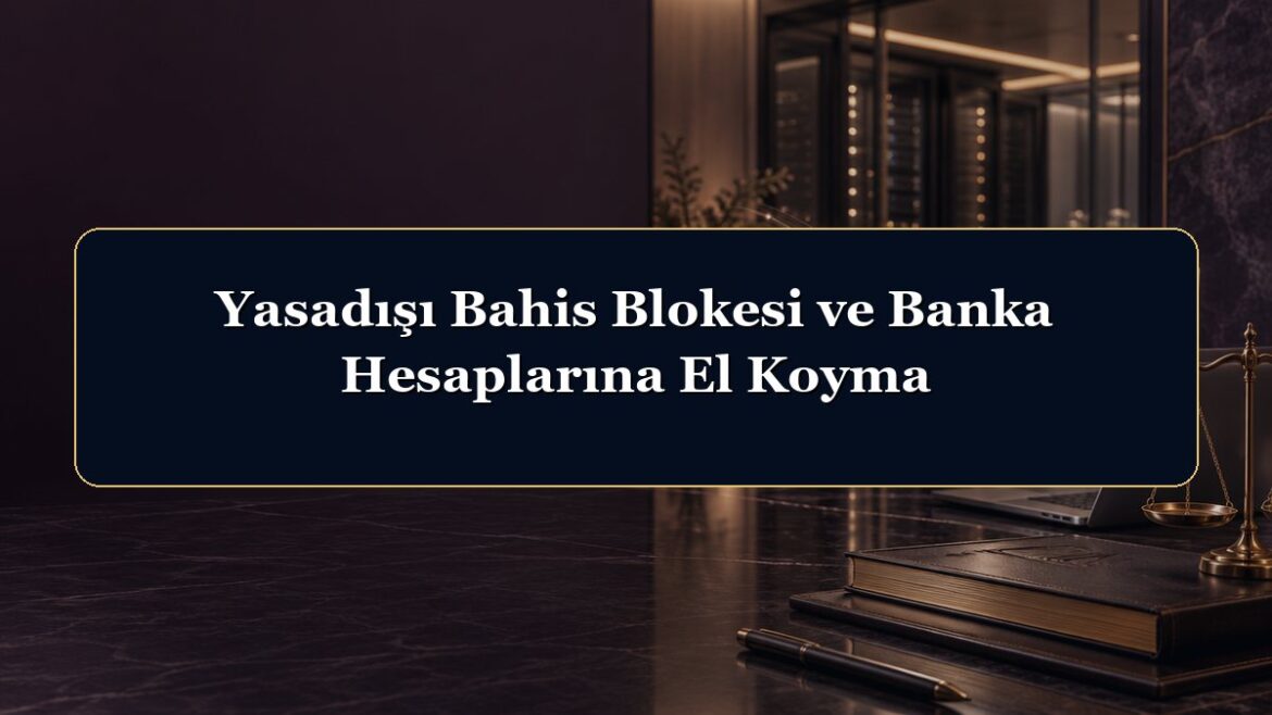 Yasadışı Bahis Blokesi ve Banka Hesaplarına El Koyma