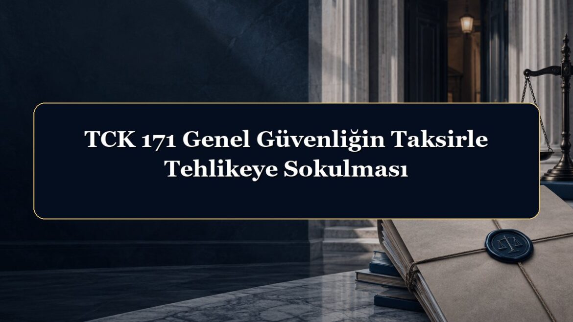 TCK 171 Genel Güvenliğin Taksirle Tehlikeye Sokulması