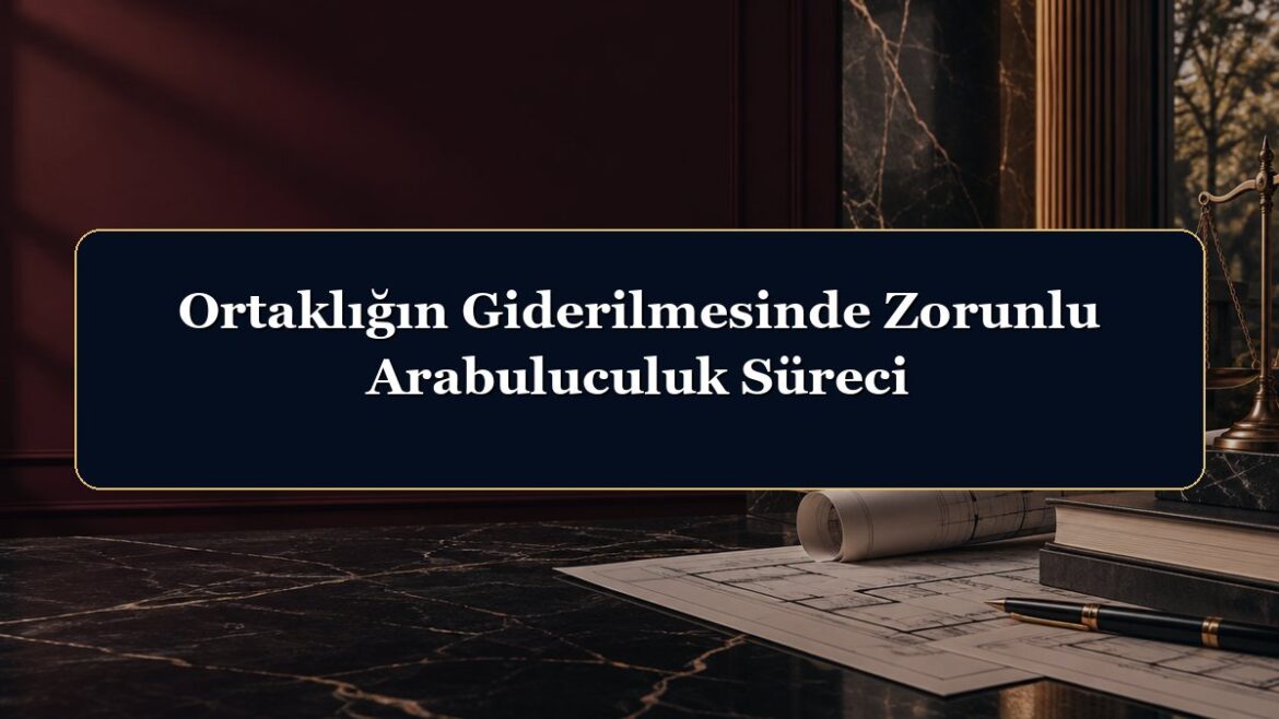 Ortaklığın Giderilmesinde Zorunlu Arabuluculuk Süreci