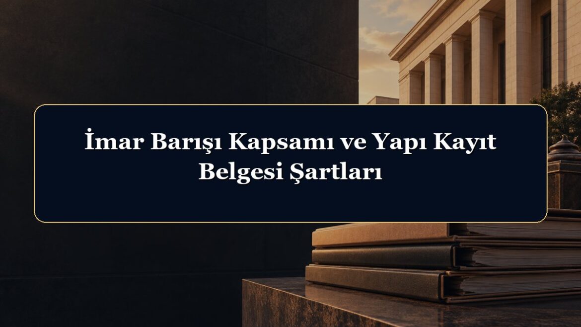 İmar Barışı Kapsamı ve Yapı Kayıt Belgesi Şartları