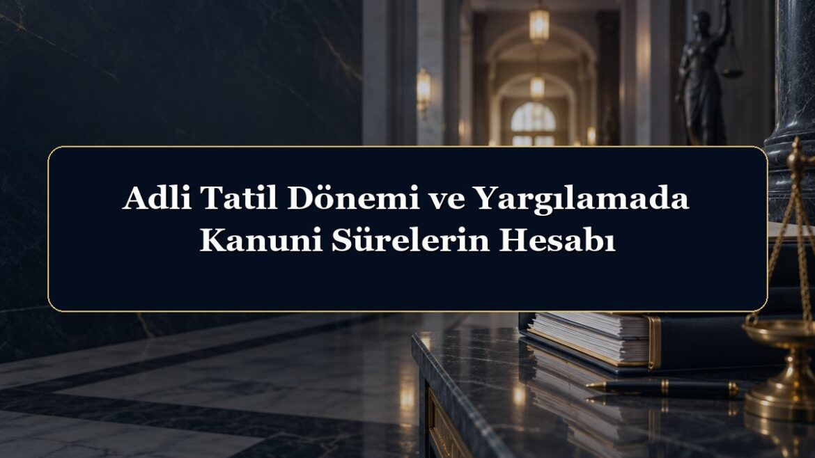 Adli Tatil Dönemi ve Yargılamada Kanuni Sürelerin Hesabı