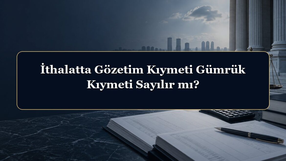 İthalatta Gözetim Kıymeti Gümrük Kıymeti Sayılır mı?