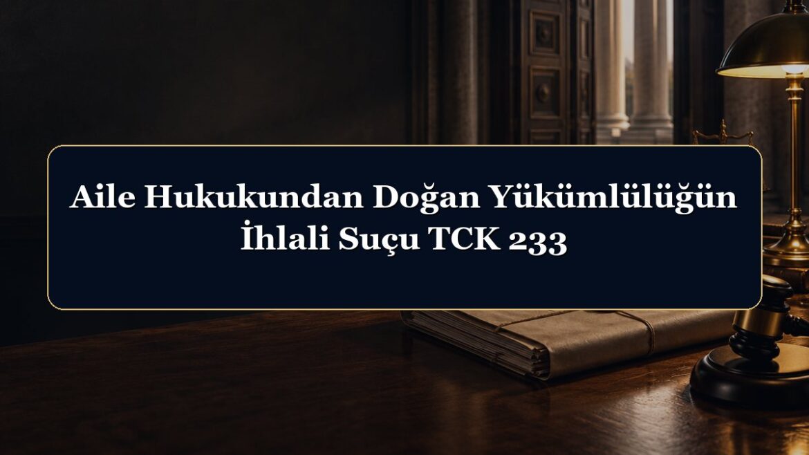 Aile Hukukundan Doğan Yükümlülüğün İhlali Suçu TCK 233