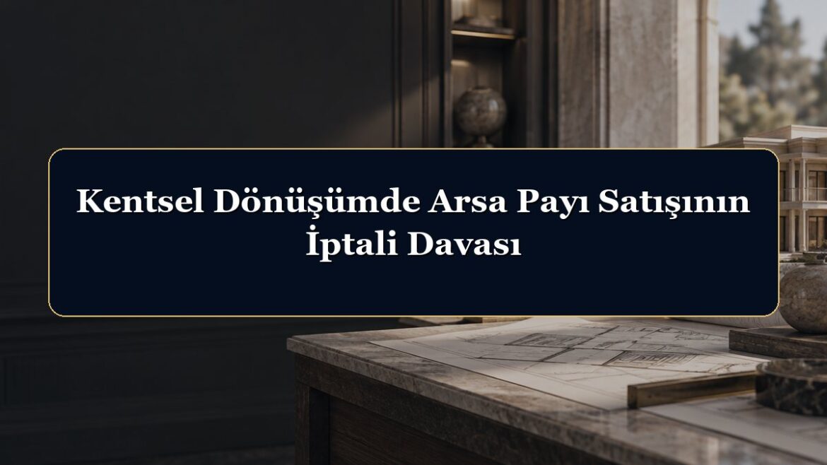 Kentsel Dönüşümde Arsa Payı Satışının İptali Davası