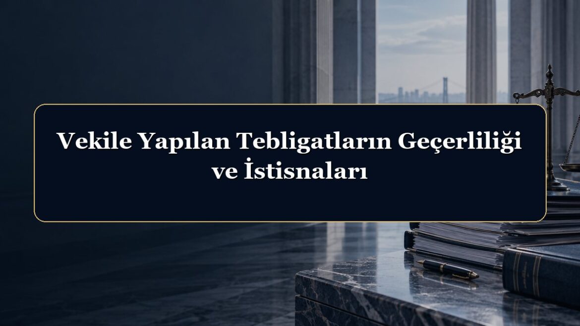 Vekile Yapılan Tebligatların Geçerliliği ve İstisnaları