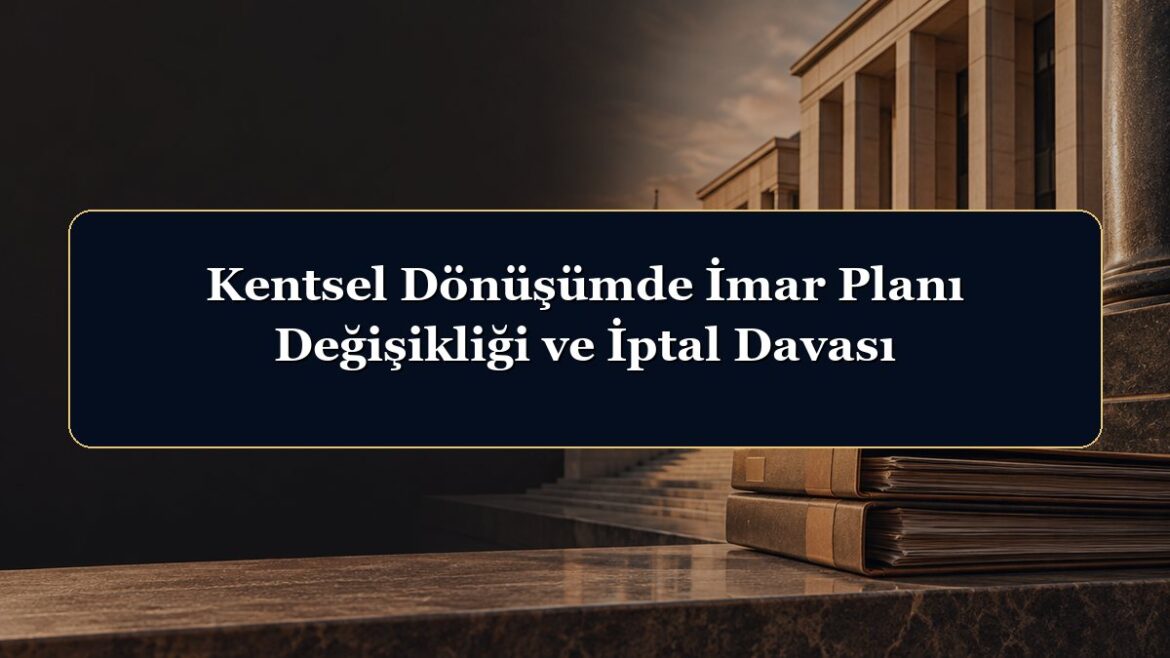 Kentsel Dönüşümde İmar Planı Değişikliği ve İptal Davası