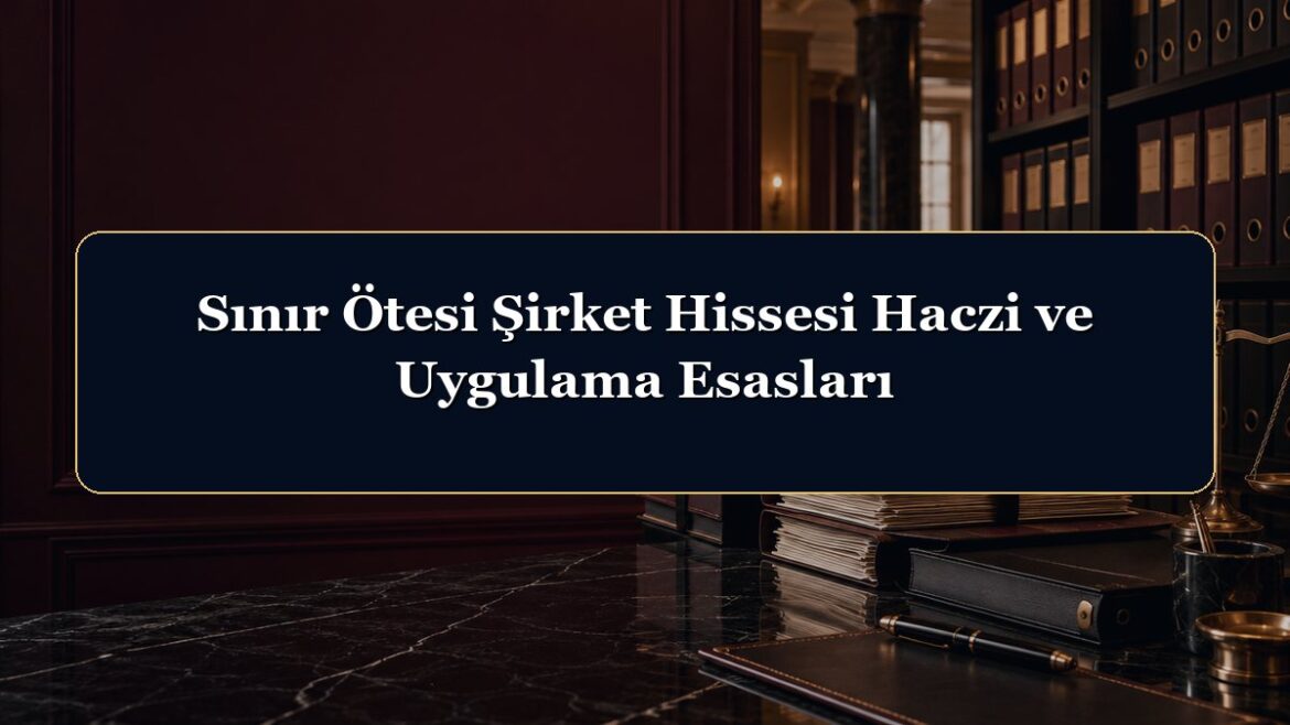 Sınır Ötesi Şirket Hissesi Haczi ve Uygulama Esasları