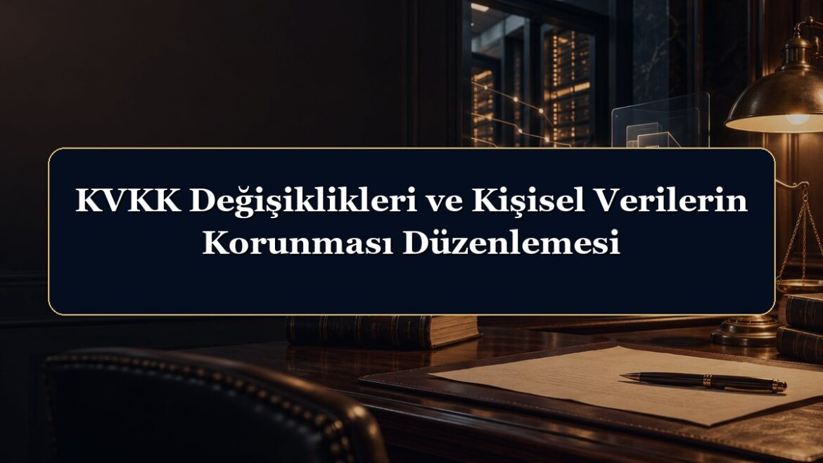 KVKK Değişiklikleri ve Kişisel Verilerin Korunması Düzenlemesi
