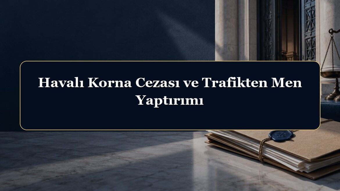 Havalı Korna Cezası ve Trafikten Men Yaptırımı