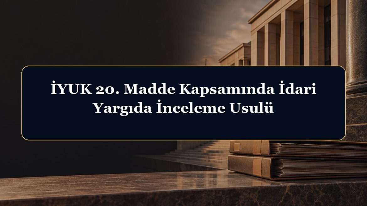 İYUK 20. Madde Kapsamında İdari Yargıda İnceleme Usulü