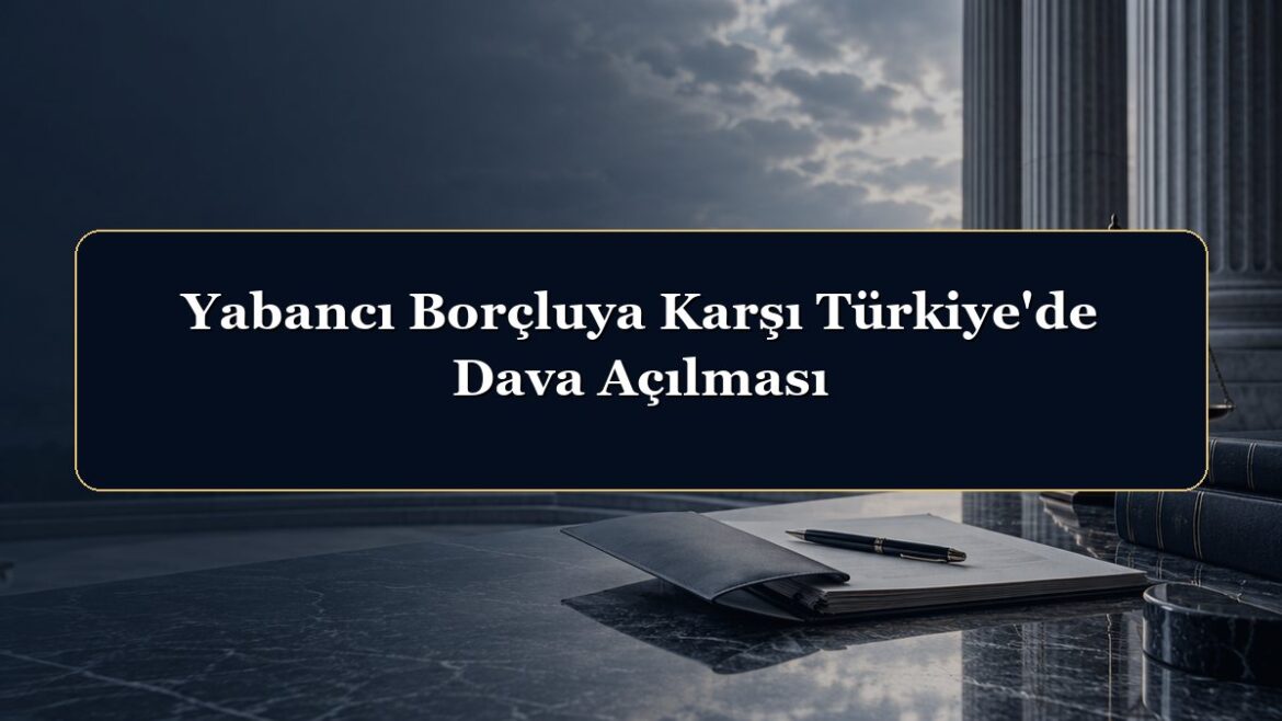 Yabancı Borçluya Karşı Türkiye'de Dava Açılması