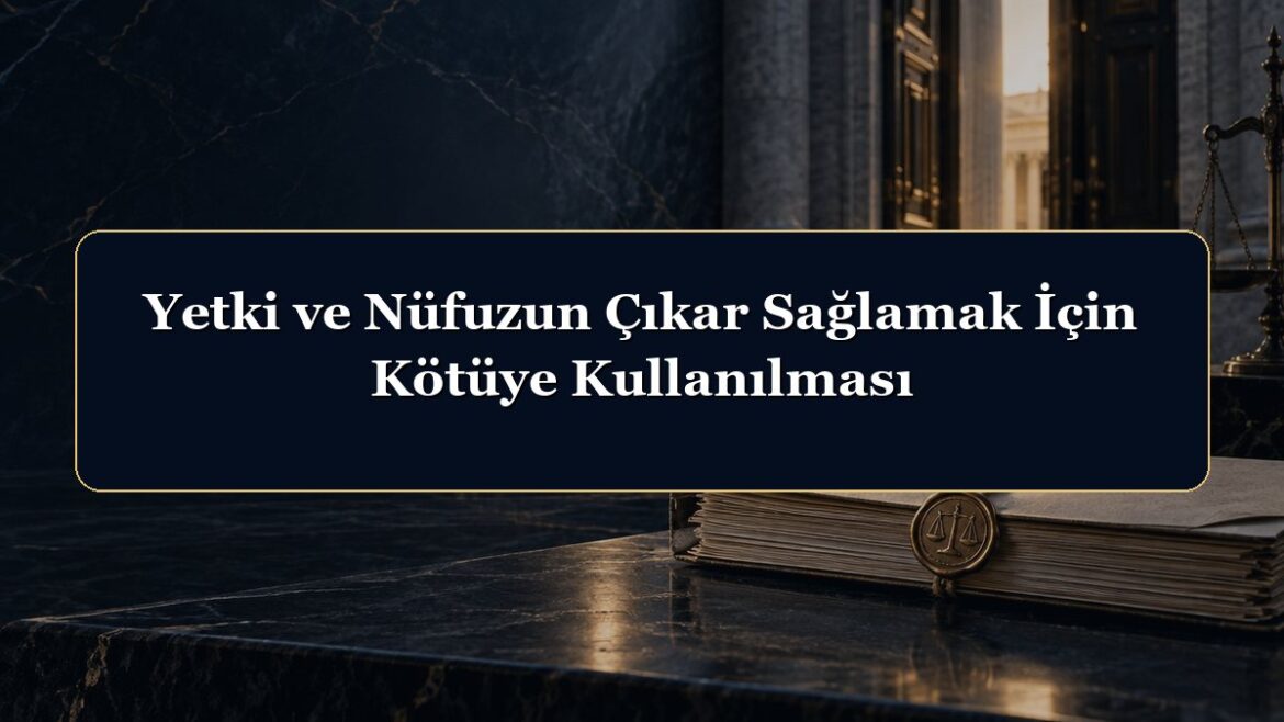Yetki ve Nüfuzun Çıkar Sağlamak İçin Kötüye Kullanılması