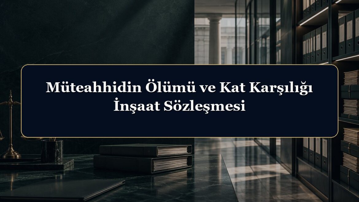 Müteahhidin Ölümü ve Kat Karşılığı İnşaat Sözleşmesi