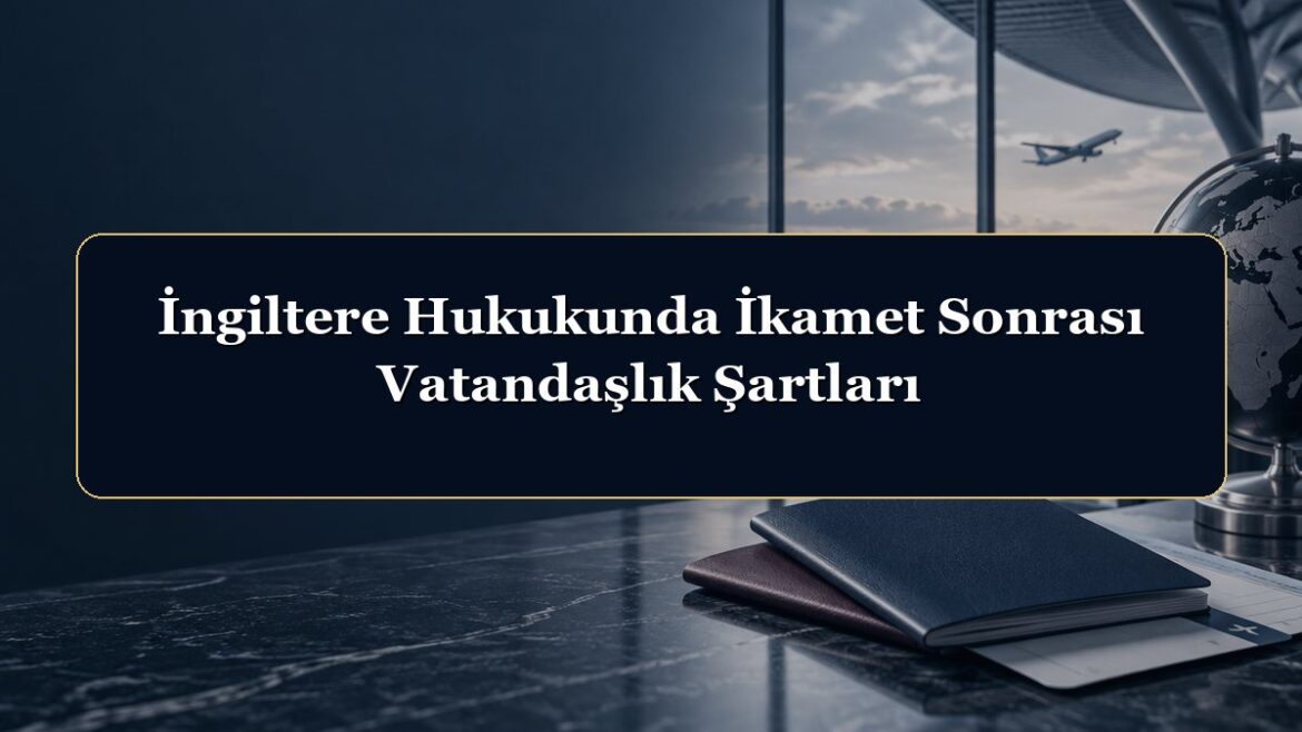 İngiltere Hukukunda İkamet Sonrası Vatandaşlık Şartları