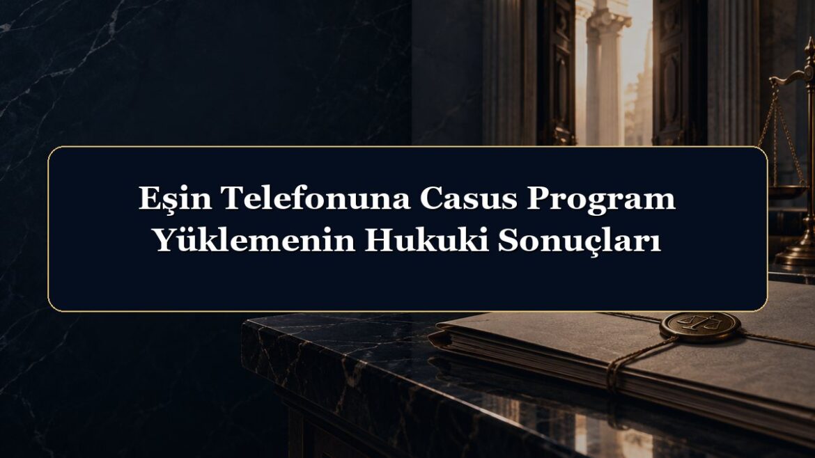 Eşin Telefonuna Casus Program Yüklemenin Hukuki Sonuçları