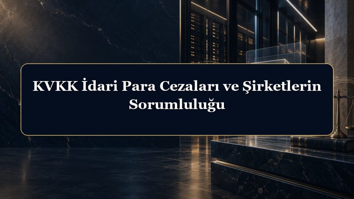 KVKK İdari Para Cezaları ve Şirketlerin Sorumluluğu