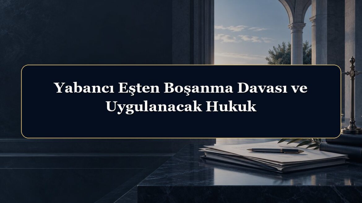 Yabancı Eşten Boşanma Davası ve Uygulanacak Hukuk