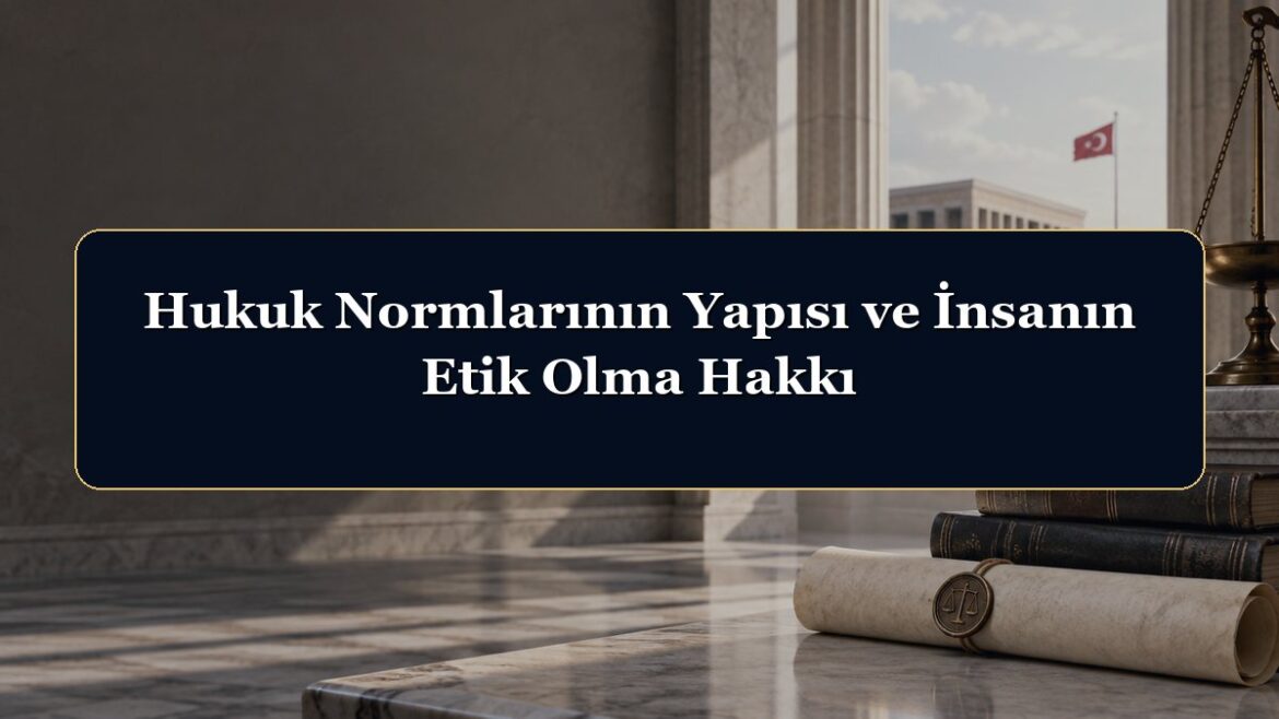Hukuk Normlarının Yapısı ve İnsanın Etik Olma Hakkı