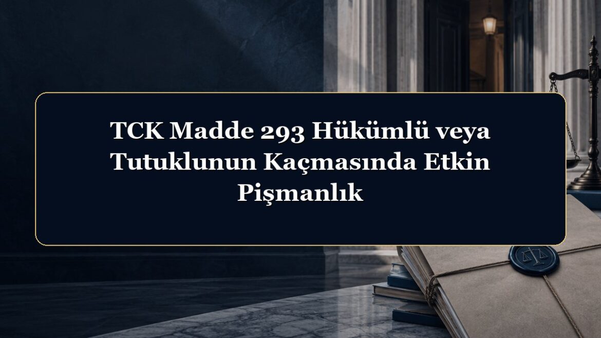 TCK Madde 293 Hükümlü veya Tutuklunun Kaçmasında Etkin Pişmanlık