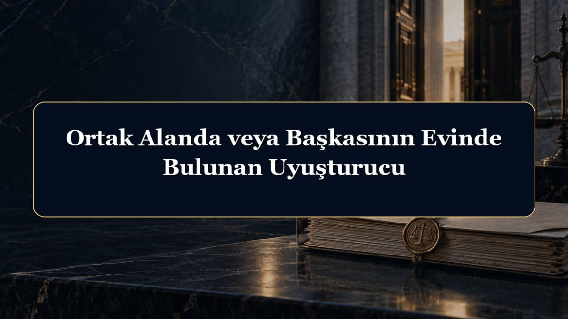 Ortak Alanda veya Başkasının Evinde Bulunan Uyuşturucu