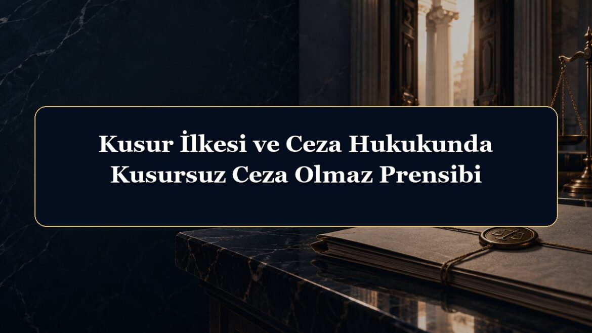 Kusur İlkesi ve Ceza Hukukunda Kusursuz Ceza Olmaz Prensibi