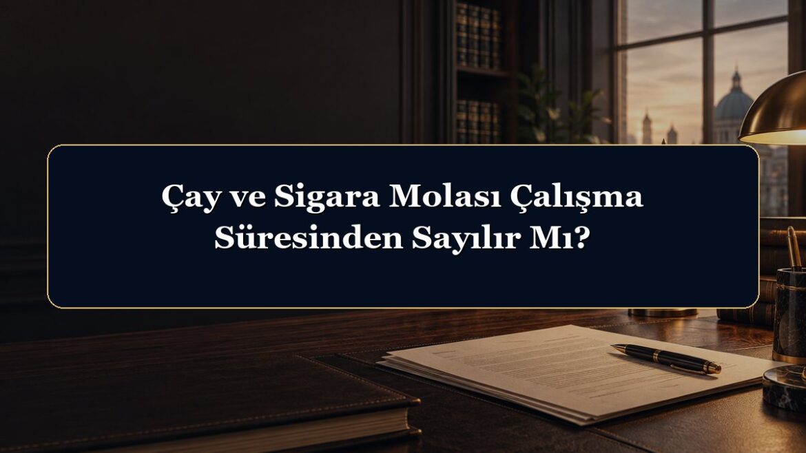 Çay ve Sigara Molası Çalışma Süresinden Sayılır Mı?