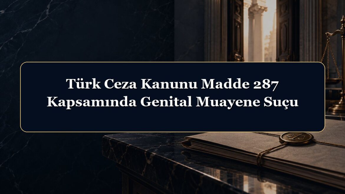 Türk Ceza Kanunu Madde 287 Kapsamında Genital Muayene Suçu