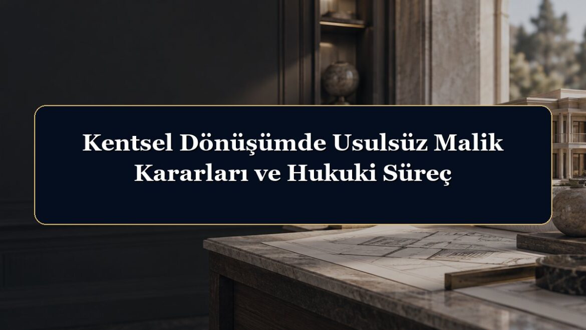Kentsel Dönüşümde Usulsüz Malik Kararları ve Hukuki Süreç