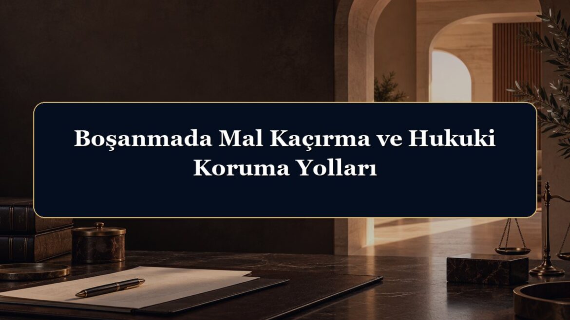 Boşanmada Mal Kaçırma ve Hukuki Koruma Yolları