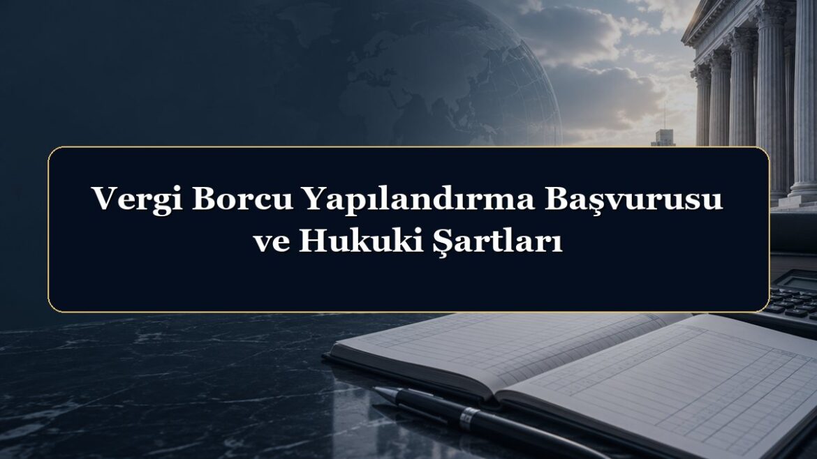 Vergi Borcu Yapılandırma Başvurusu ve Hukuki Şartları