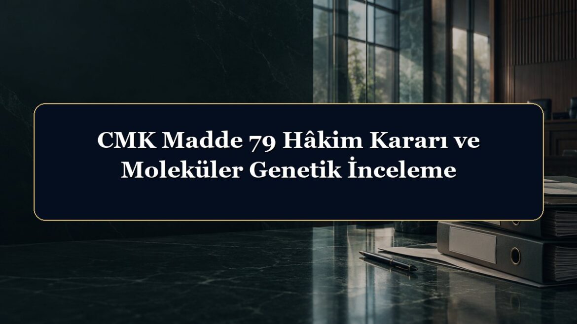 CMK Madde 79 Hâkim Kararı ve Moleküler Genetik İnceleme