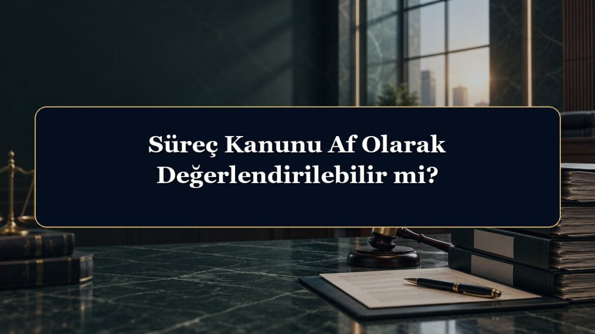 Süreç Kanunu Af Olarak Değerlendirilebilir mi?