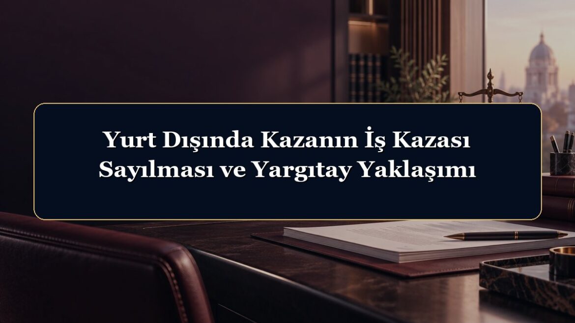 Yurt Dışında Kazanın İş Kazası Sayılması ve Yargıtay Yaklaşımı