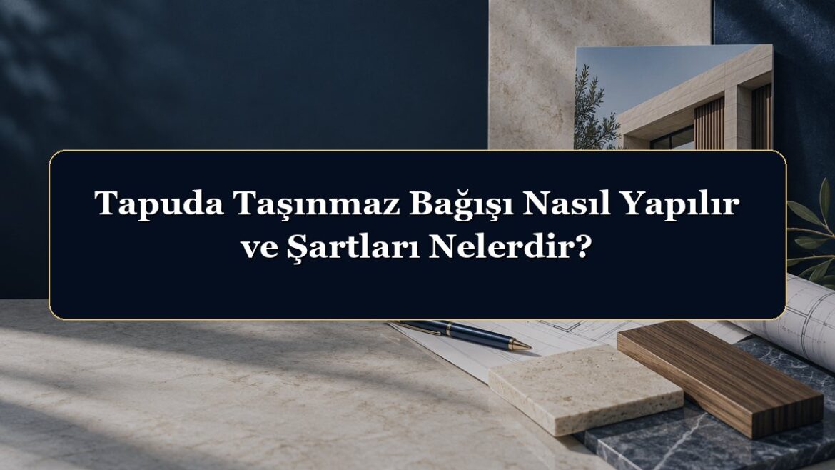 Tapuda Taşınmaz Bağışı Nasıl Yapılır ve Şartları Nelerdir?