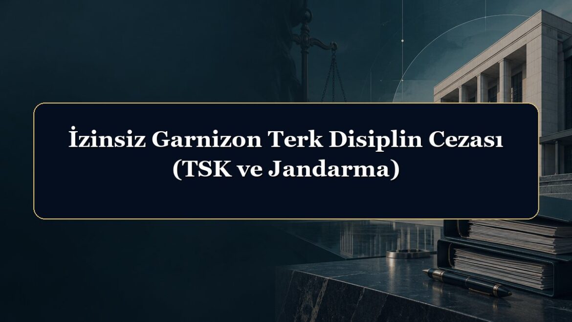 İzinsiz Garnizon Terk Disiplin Cezası (TSK ve Jandarma)
