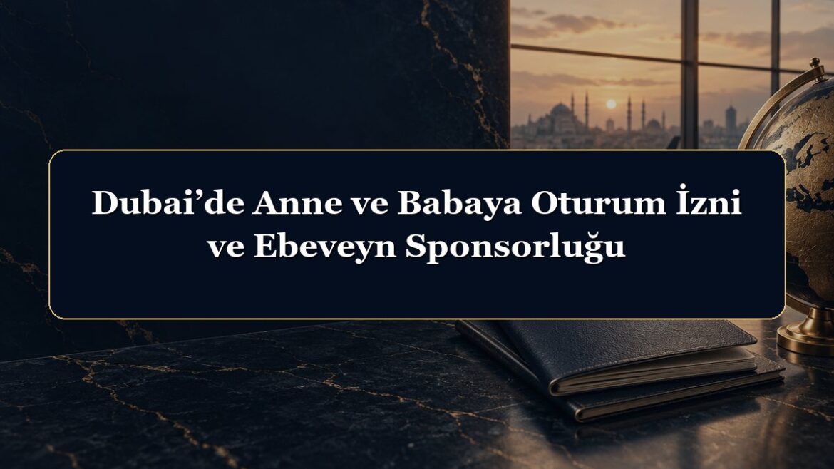 Dubai’de Anne ve Babaya Oturum İzni ve Ebeveyn Sponsorluğu