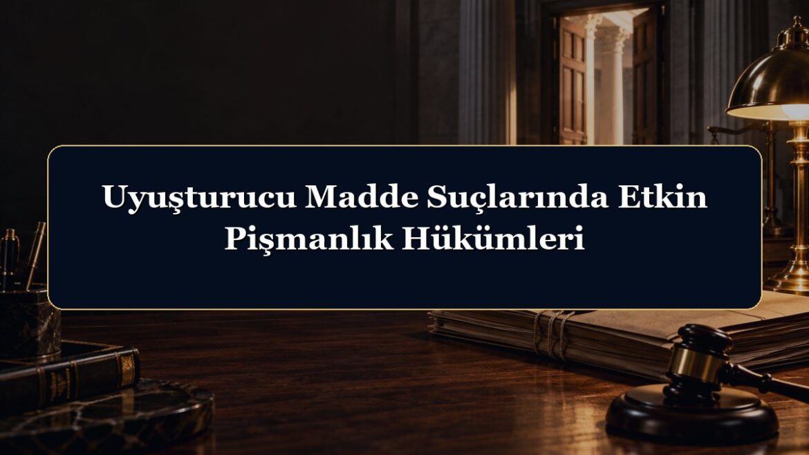 Uyuşturucu Madde Suçlarında Etkin Pişmanlık Hükümleri