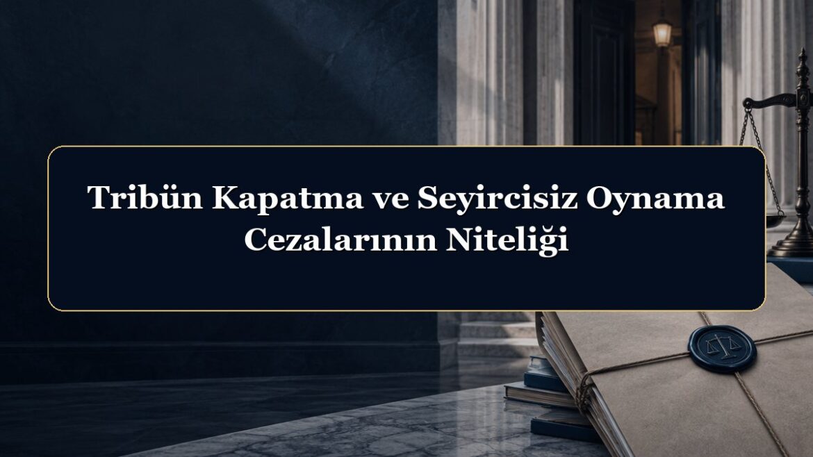 Tribün Kapatma ve Seyircisiz Oynama Cezalarının Niteliği