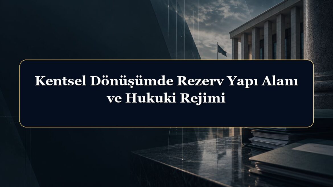 Kentsel Dönüşümde Rezerv Yapı Alanı ve Hukuki Rejimi