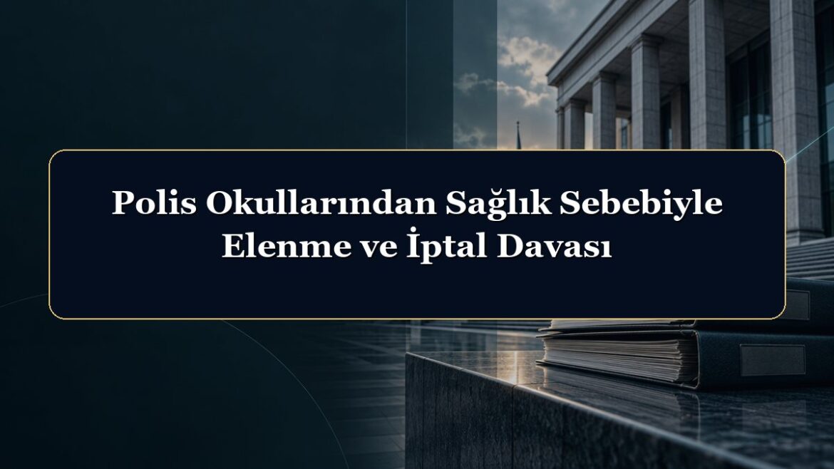 Polis Okullarından Sağlık Sebebiyle Elenme ve İptal Davası