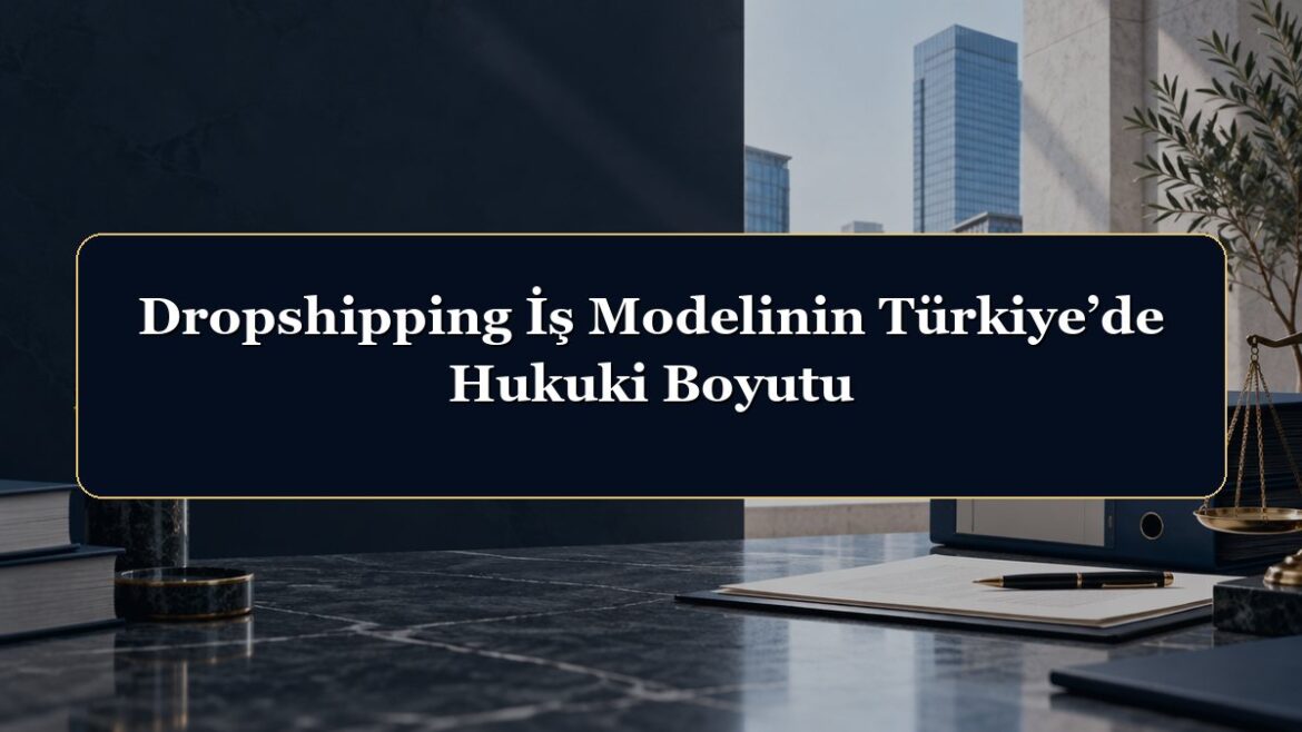 Dropshipping İş Modelinin Türkiye’de Hukuki Boyutu