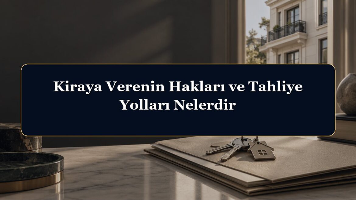 Kiraya Verenin Hakları ve Tahliye Yolları Nelerdir