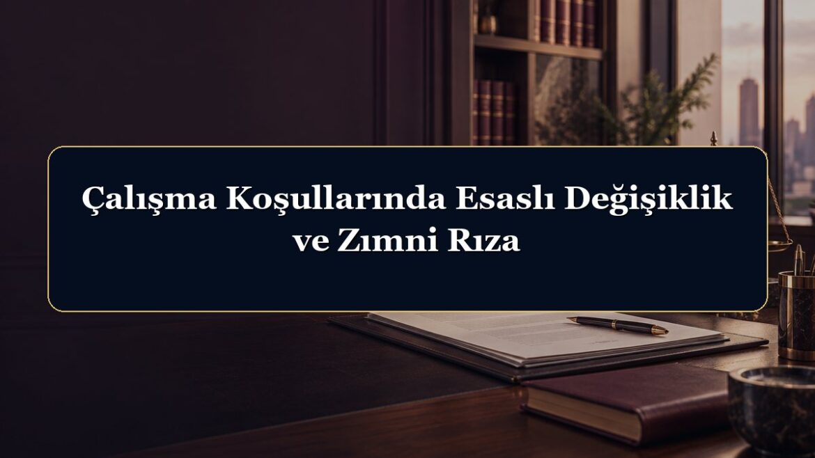 Çalışma Koşullarında Esaslı Değişiklik ve Zımni Rıza