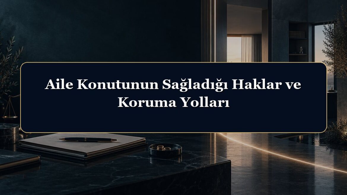 Aile Konutunun Sağladığı Haklar ve Koruma Yolları