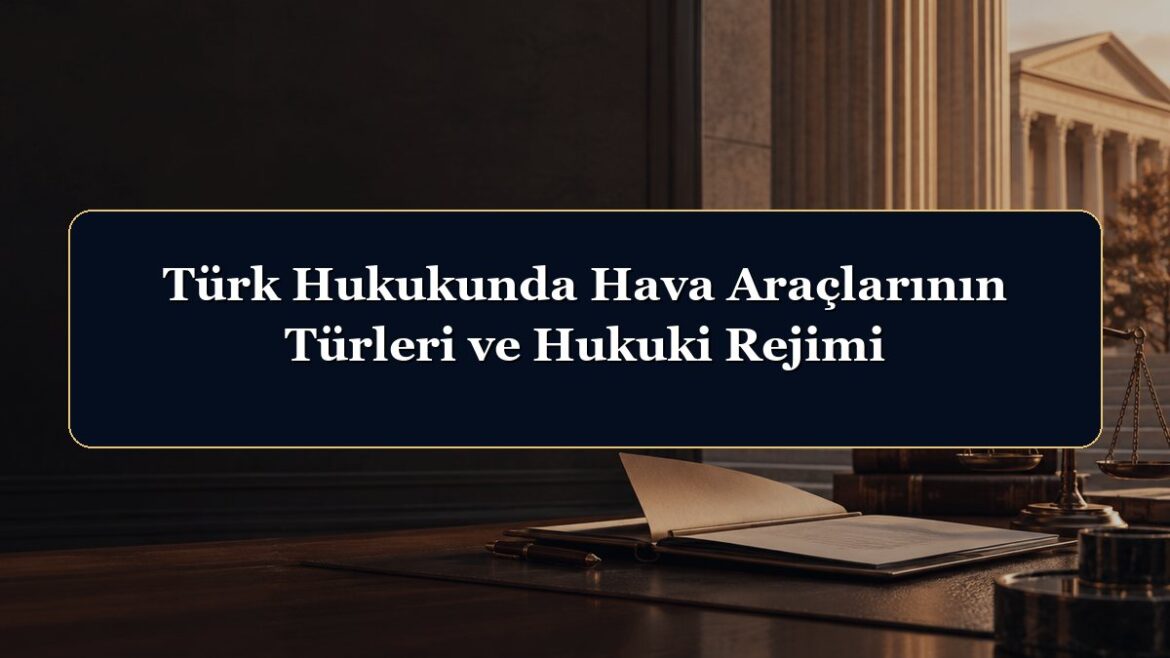Türk Hukukunda Hava Araçlarının Türleri ve Hukuki Rejimi