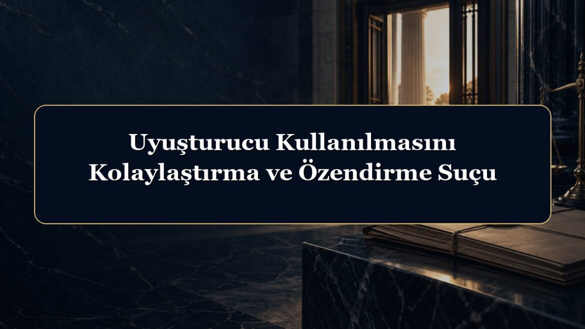 Uyuşturucu Kullanılmasını Kolaylaştırma ve Özendirme Suçu