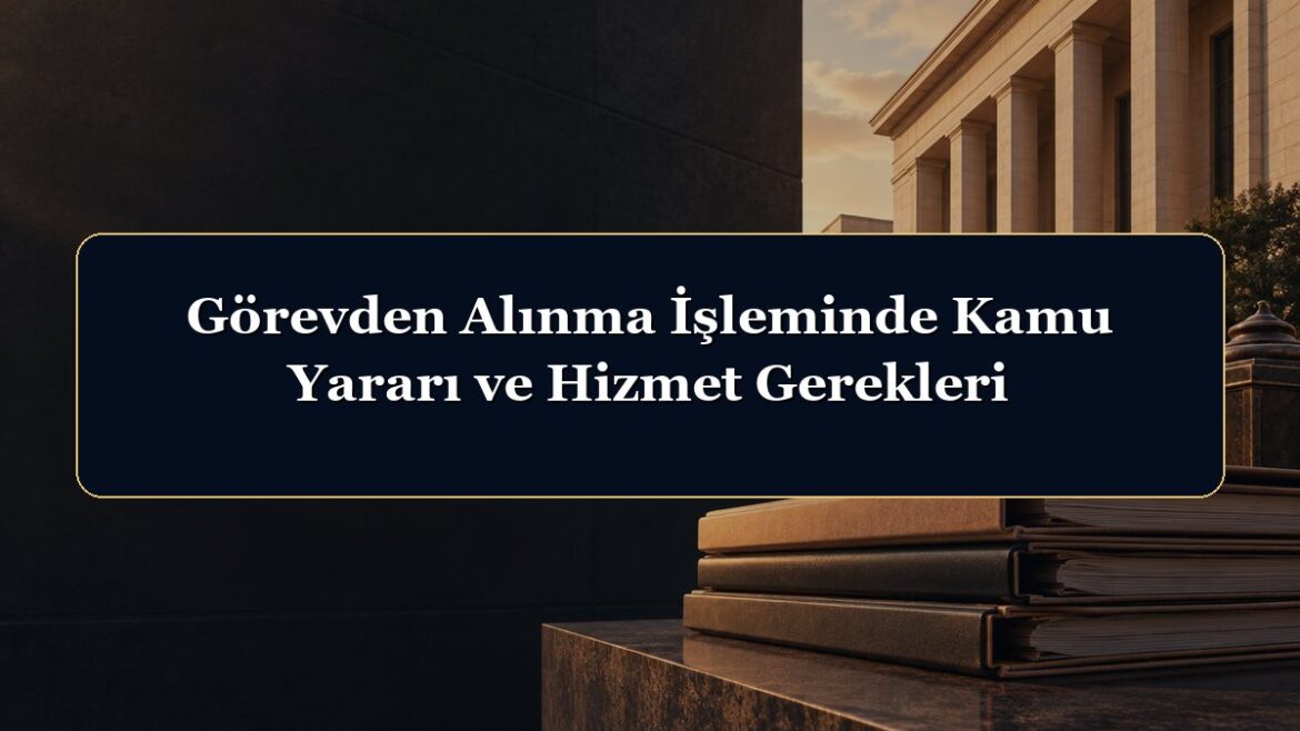 Görevden Alınma İşleminde Kamu Yararı ve Hizmet Gerekleri