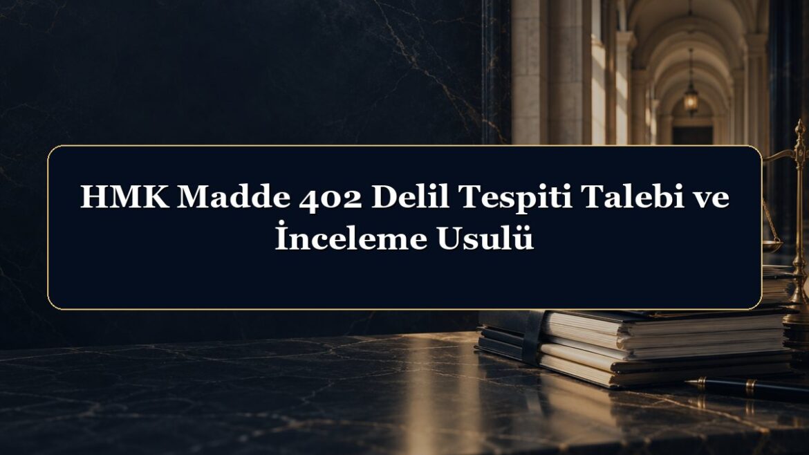 HMK Madde 402 Delil Tespiti Talebi ve İnceleme Usulü